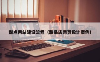 桂阳甜点网站建设流程（甜品店网页设计案例）