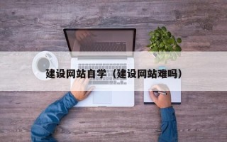 桂阳建设网站自学（建设网站难吗）