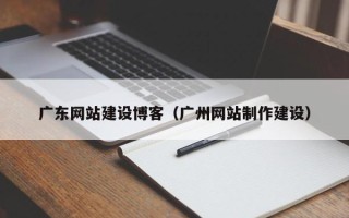 桂阳广东网站建设博客（广州网站制作建设）