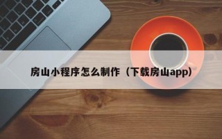 桂阳房山小程序怎么制作（下载房山app）