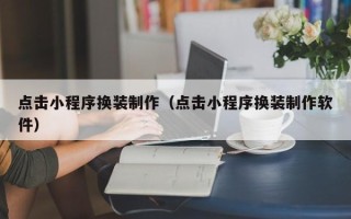 桂阳点击小程序换装制作（点击小程序换装制作软件）