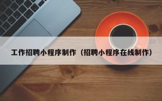 桂阳工作招聘小程序制作（招聘小程序在线制作）