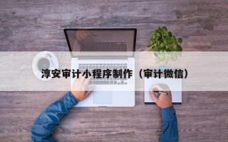 桂阳淳安审计小程序制作（审计微信）