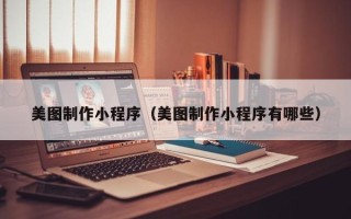 桂阳美图制作小程序（美图制作小程序有哪些）