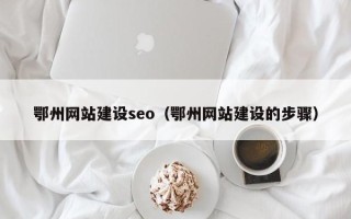 桂阳鄂州网站建设seo（鄂州网站建设的步骤）