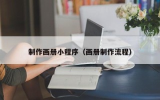 桂阳制作画册小程序（画册制作流程）