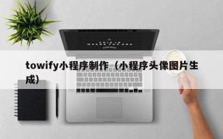 桂阳towify小程序制作（小程序头像图片生成）