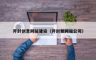 桂阳开封创意网站建设（开封做网站公司）